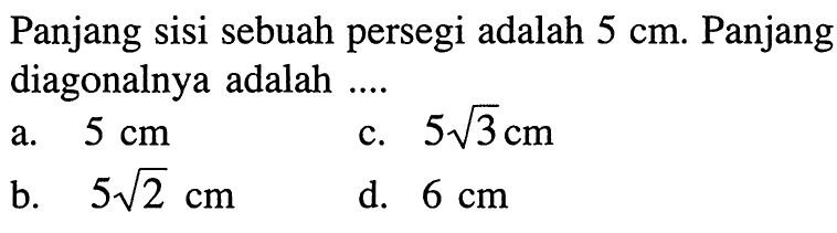 Panjang sisi sebuah persegi adalah 5 cm. Panjang diagonalnya adalah ....
