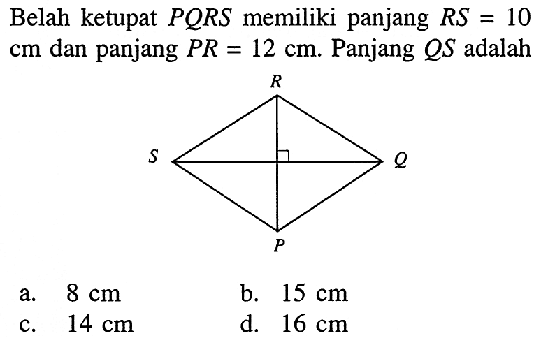 Belah ketupat  PQRS  memiliki panjang  RS=10   cm  dan panjang  PR=12 cm . Panjang  QS  adalah