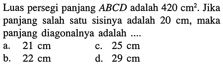 Luas persegi panjang  ABCD  adalah  420 cm^2 . Jika panjang salah satu sisinya adalah  20 cm , maka panjang diagonalnya adalah ....