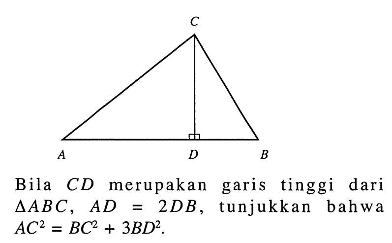 C A D B Bila CD merupakan garis tinggi dari segitiga ABC, AD=2DB, tunjukkan bahwa AC^2=BC^2+3BD^2. 