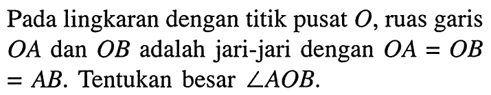 Pada lingkaran dengan titik pusat  O, ruas garis  OA  dan  OB  adalah jari-jari dengan  OA=OB=A B. Tentukan besar  sudut AOB.