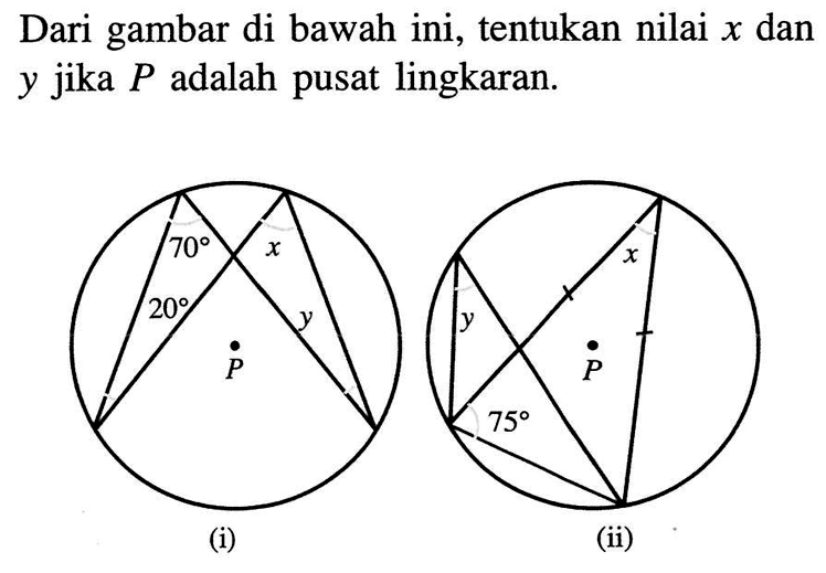 Dari gambar di bawah ini, tentukan nilai x dan y jika P adalah pusat lingkaran.(i) 70 x 20 y P (ii) y x P 75