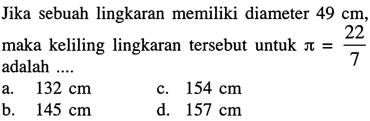 Jika sebuah lingkaran memiliki diameter 49 cm, maka keliling lingkaran tersebut untuk pi=22/7 adalah ....