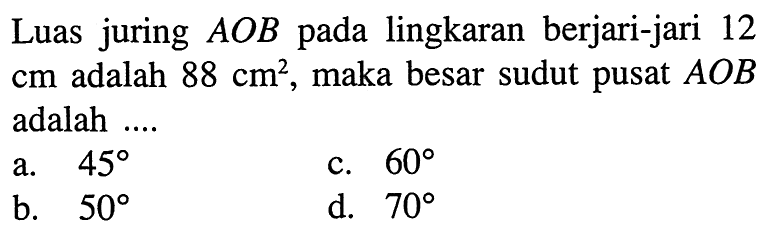 Luas juring AOB pada lingkaran berjari-jari 12 cm adalah 88 cm^2, maka besar sudut pusat AOB adalah ....