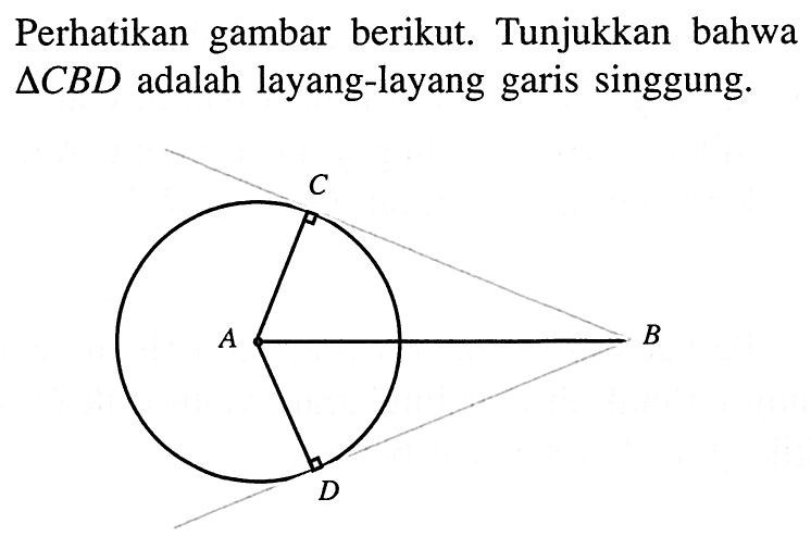 Perhatikan gambar berikut. Tunjukkan bahwa  segitiga CBD adalah layang-layang garis singgung. A B C D