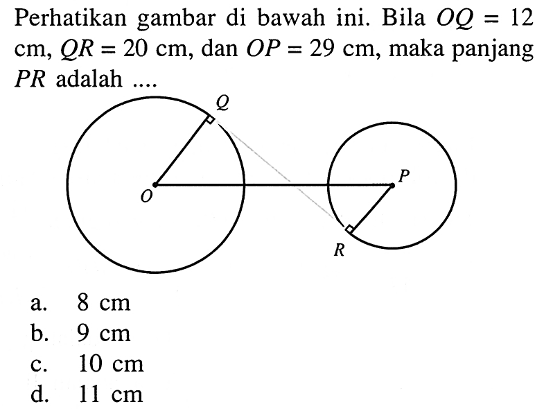 Perhatikan gambar di bawah ini. Bila  O Q=12   cm, Q R=20 cm , dan  O P=29 cm , maka panjang  P R  adalah  ... . Q O P R