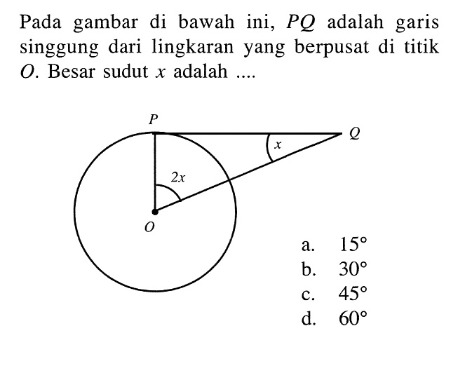 Pada gambar di bawah ini, PQ adalah garis singgung dari lingkaran yang berpusat di titik O. Besar sudut x adalah .... sudut O=2x sudut Q=xa. 15 b. 30c. 45d. 60 