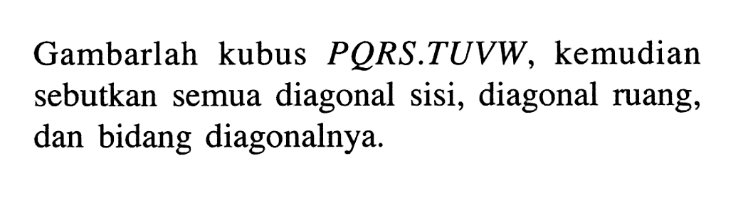 Gambarlah kubus PQRS.TUVW, kemudian sebutkan semua diagonal sisi, diagonal ruang, dan bidang diagonalnya.