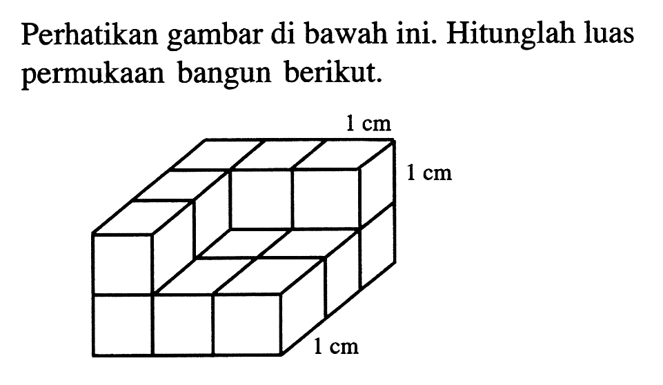 Perhatikan gambar di bawah ini. Hitunglah luas permukaan bangun berikut. 1 cm 1 cm 1 cm