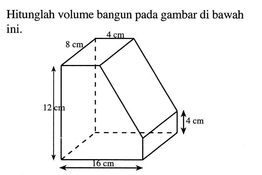 Hitunglah volume bangun pada gambar di bawah ini. 4 cm 8 cm 12 cm 4 cm 16 cm 