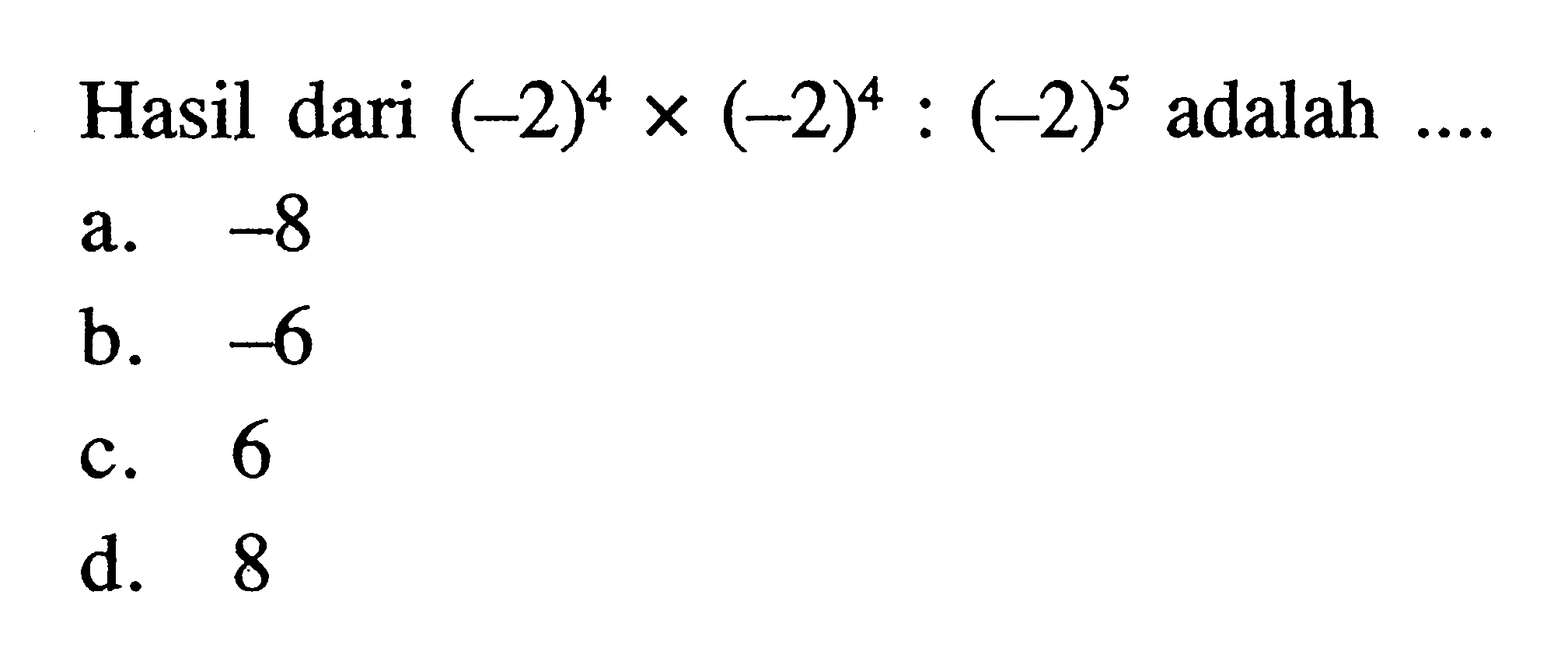 Hasil dari (-2^2)^4 x (-2^2)^4 : (-2)^5 adalah a. -8 b.-6 C.6 d. 8