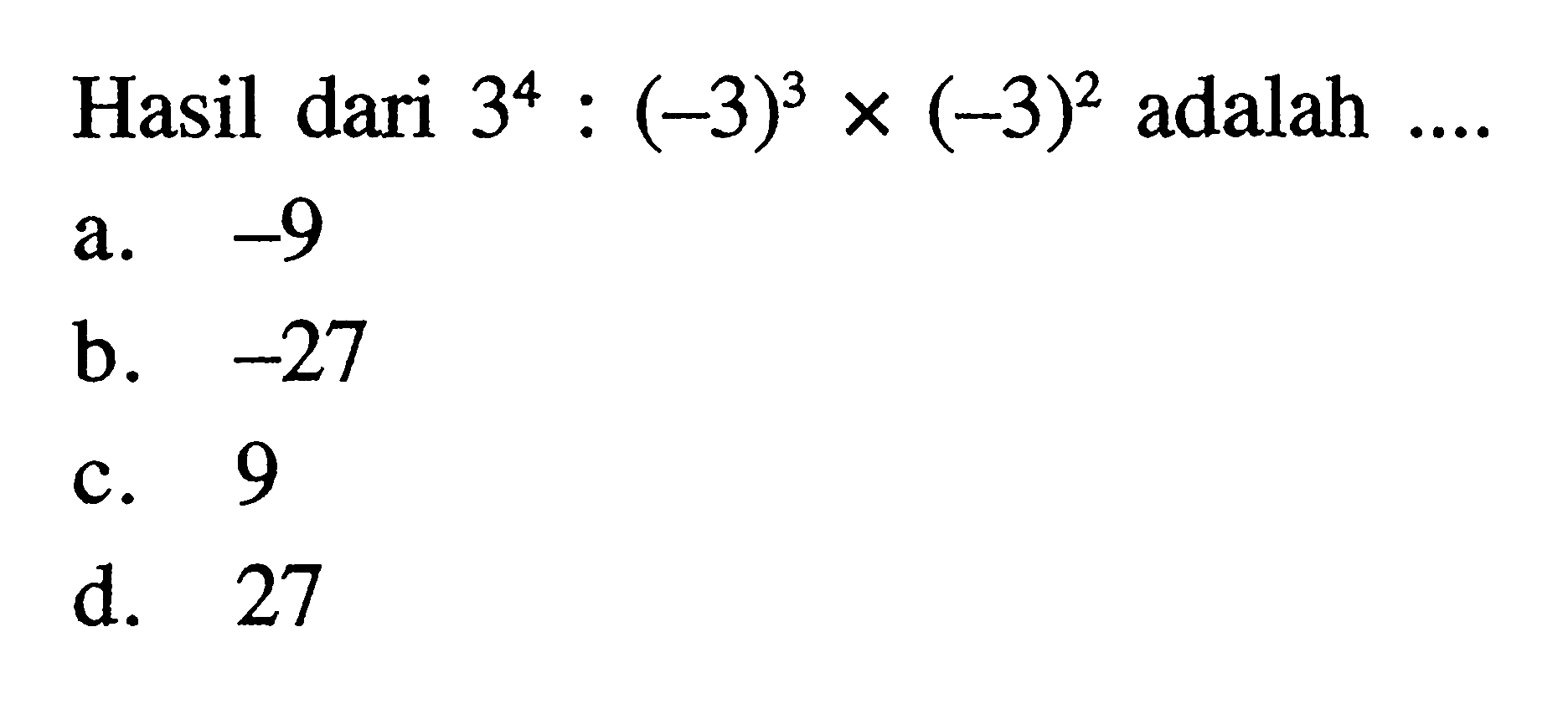 Hasil dari 3^4 : (-3)^3 x (-3)^2 adalah .... a. -9 b. -27 c. 9 d. 27