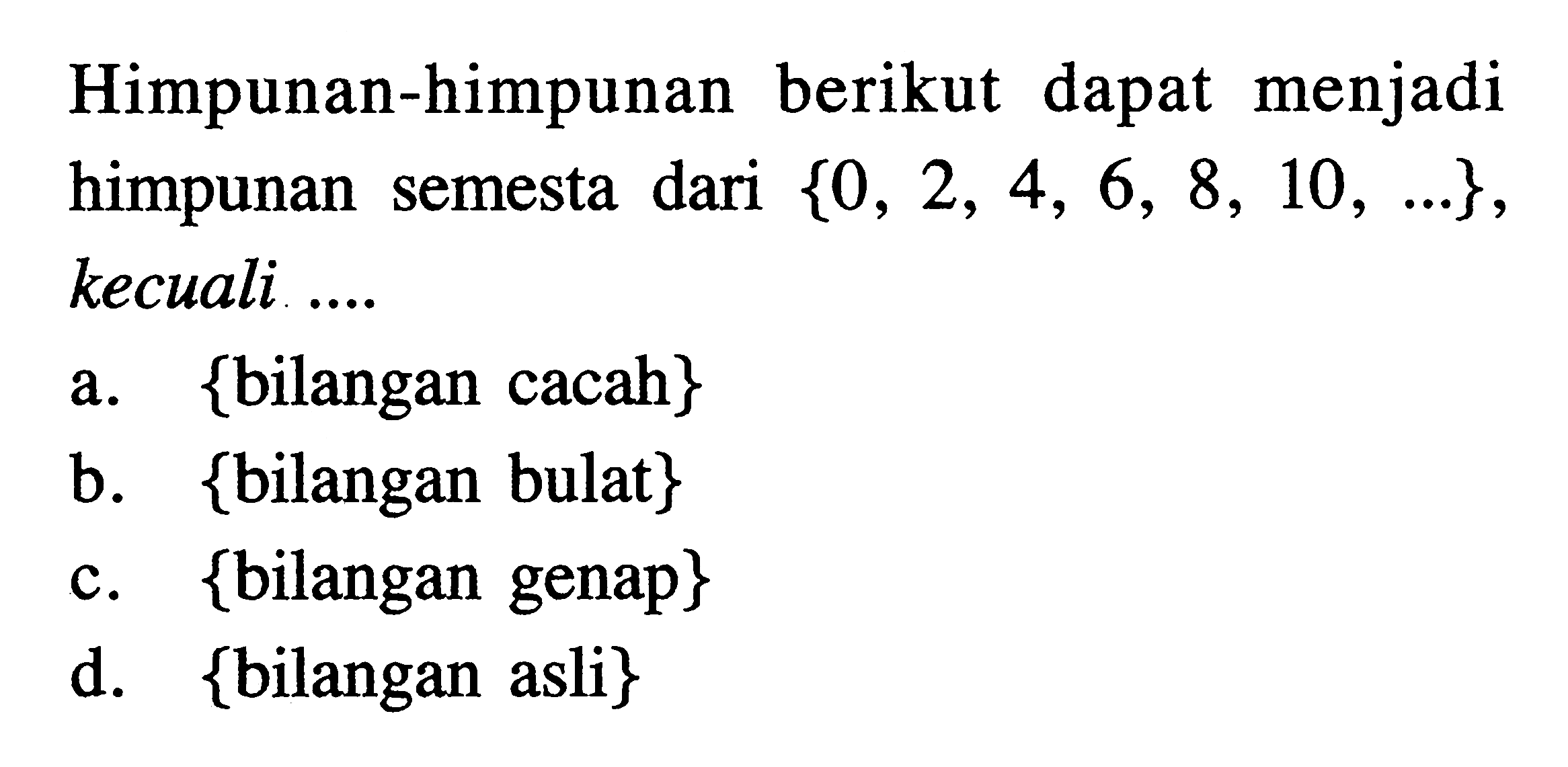 Himpunan-himpunan berikut dapat menjadi himpunan semesta dari {0, 2, 4, 6, 8, 10 , ... } kecuali a. {bilangan cacah} b. {bilangan bulat} c. {bilangan genap} d. {bilangan asli}