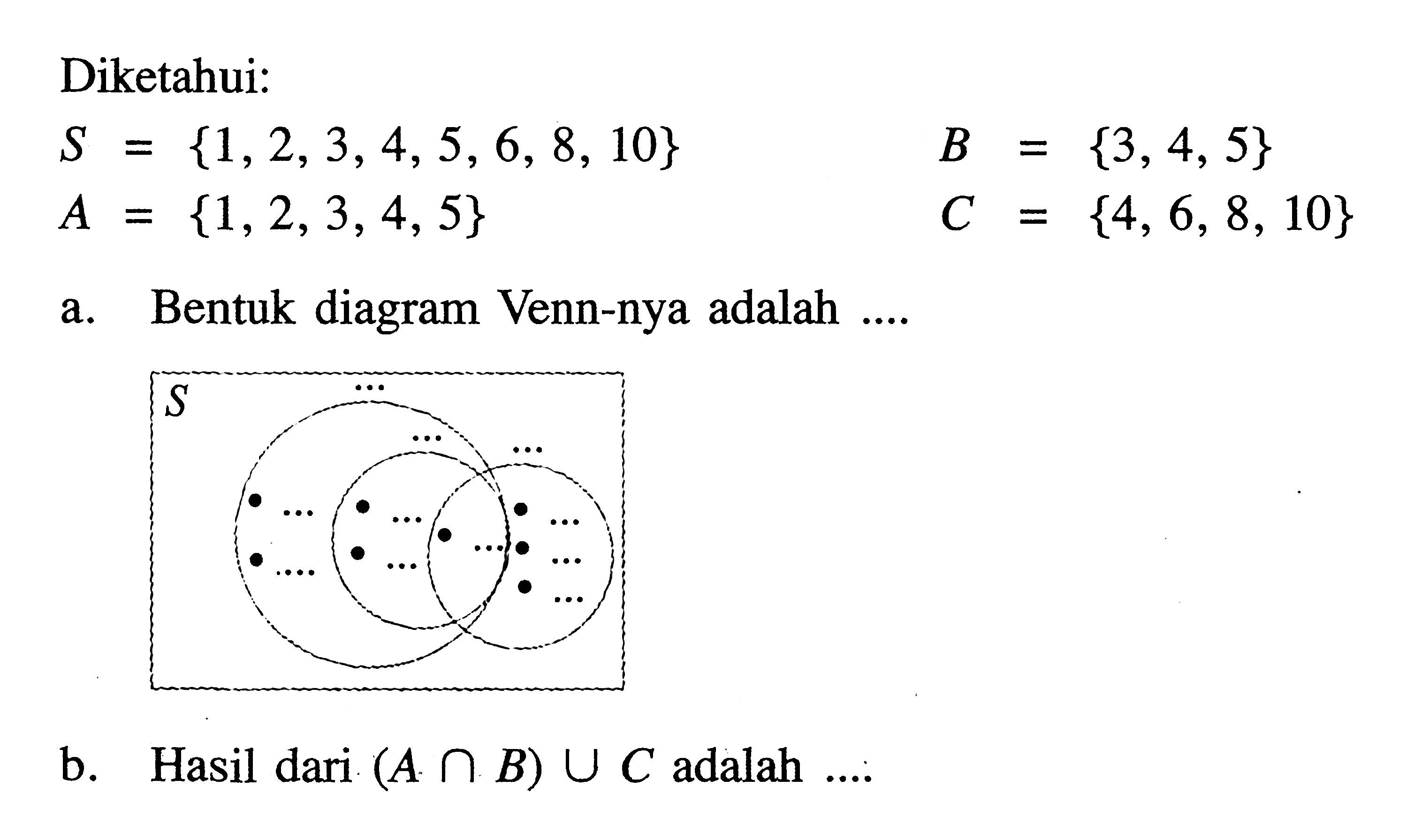 Diketahui: S = {1,2,3,4,5, 6, 8,10} B = {3,4,5} A = {1,2,3,4,5} C = {4,6,8,10} a. Bentuk diagram Venn-nya adalah... b. Hasil dari (A n B) U C adalah..