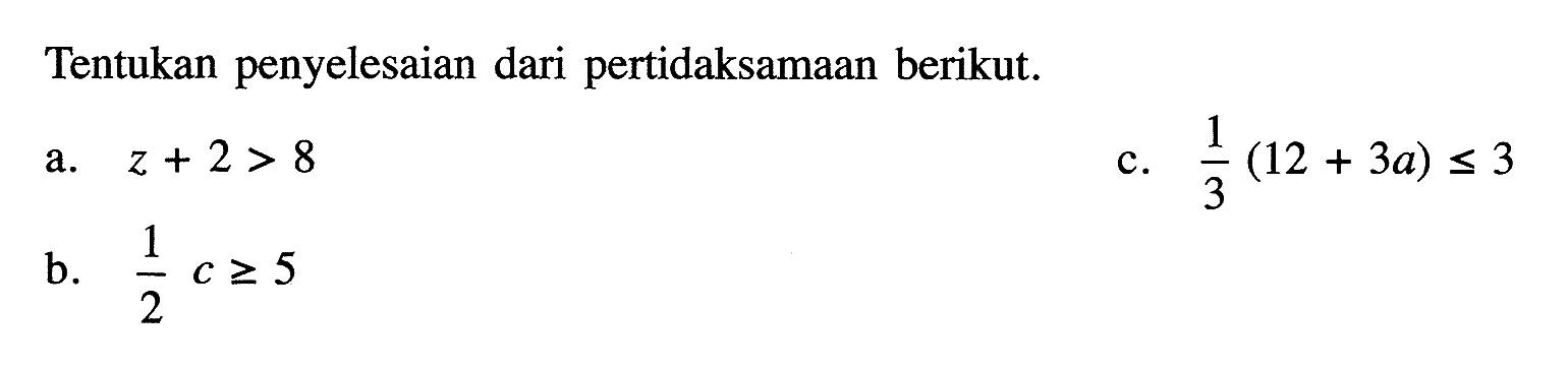 penyelesaian dari pertidaksamaan berikut. Tentukan a. z + 2 > 8 c. 1/3(12 + 3a) <= 3 b. 1/2 c >= 5