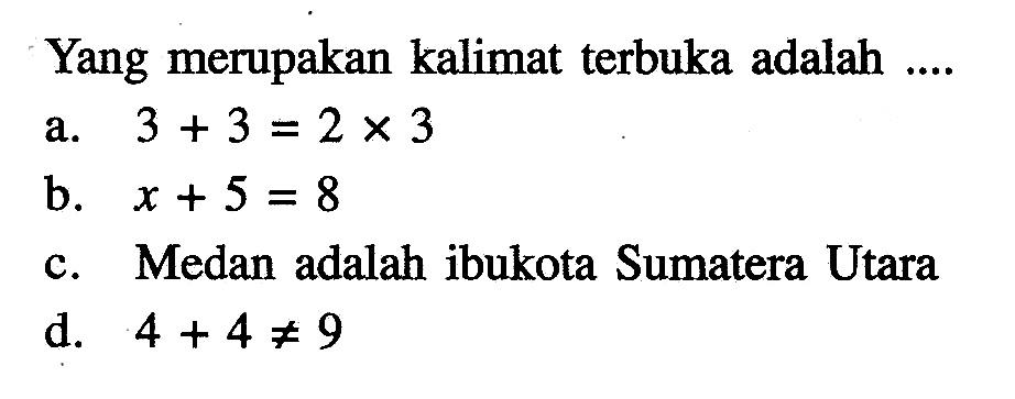 Yang merupakan kalimat terbuka adalah ... a. 3 + 3 = 2 x 3 b. x + 5 = 8 c. Medan adalah ibukota Sumatera Utara d. 4 + 4 =/= 9