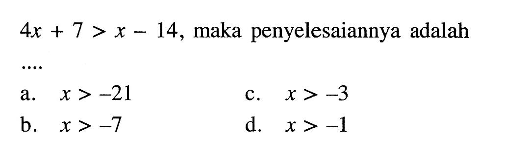 4x + 7 > x - 14, maka penyelesaiannya adalah.... a. x >-21 c. x > -3 b. x > -7 d. x > -1