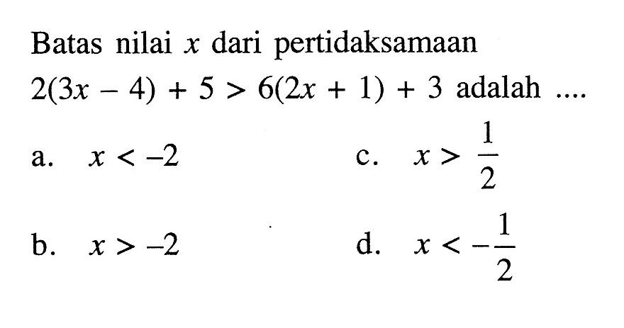 Batas nilai x dari pertidaksamaan 2(3x - 4) + 5 > 6(2x + 1) + 3 adalah a. x < -2 c. x > 1/2 b. x > -2 d. x < -1/2