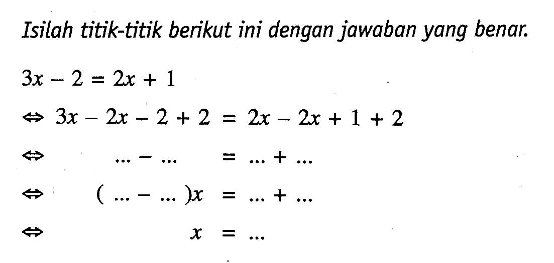 Isilah titik-titik berikut ini dengan jawaban yang benar 3x- 2 = 2x + 1  3x- 2x - 2 + 2= 2x - 2x + 1 + 2