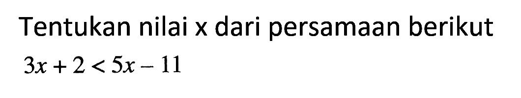 Tentukan nilai x dari persamaan berikut 3x+2<5x-11