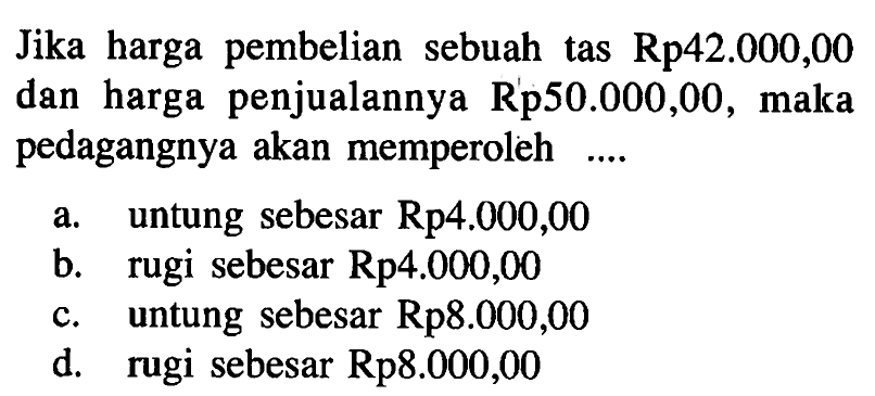 Jika harga pembelian sebuah tas Rp42.000,00 dan harga penjualannya Rp50.000,00, maka pedagangnya akan memperoleh.... 