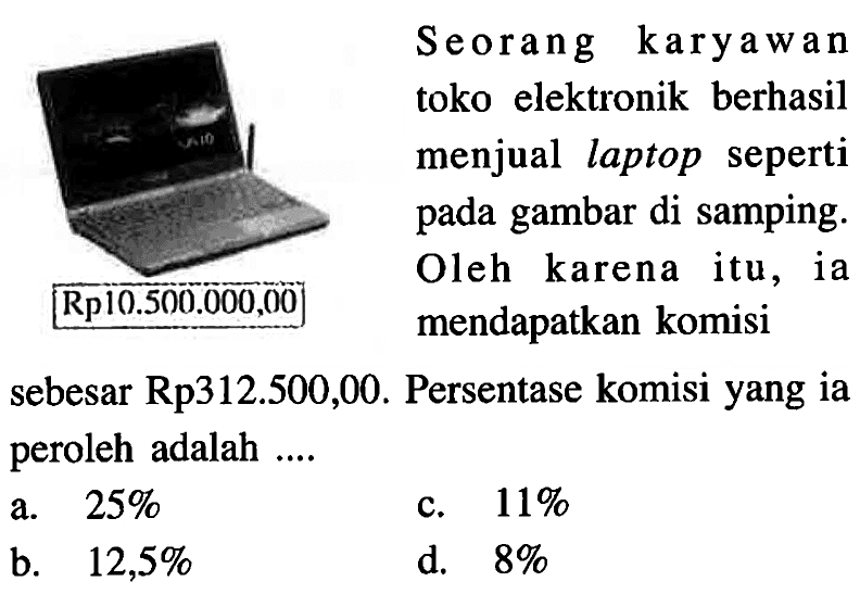 Seorang karyawan toko elektronik berhasil menjual laptop seperti pada gambar di samping. Oleh karena itu, ia mendapatkan komisi sebesar Rp312.500,00. Persentase komisi yang ia peroleh adalah ....