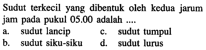 Sudut terkecil yang dibentuk oleh kedua jarum jam pada pukul  05.00  adalah  ... .