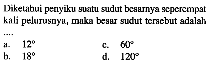 Diketahui penyiku suatu sudut besarnya seperempat kali pelurusnya, maka besar sudut tersebut adalah....