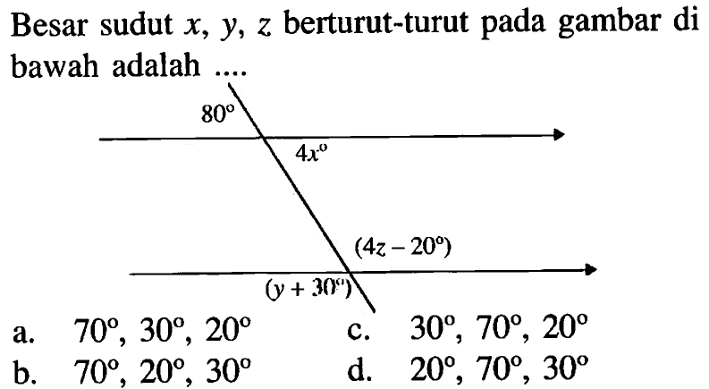 Besar sudut  x, y, z  berturut-turut pada gambar di bawah adalah ... 80 4x (4z-20) (y+30) a. 70, 30, 20 b. 70, 20, 30 c. 30, 70, 20 d. 20, 70, 30 