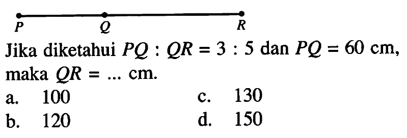 P Q R  Jika diketahui  PQ:QR=3:5  dan  PQ=60 cm, maka  QR= .... cm.  