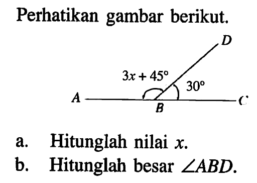 Perhatikan gambar berikut. D 3x+45 30 A B C a. Hitunglah nilai x. b. Hitunglah besar sudut ABD.