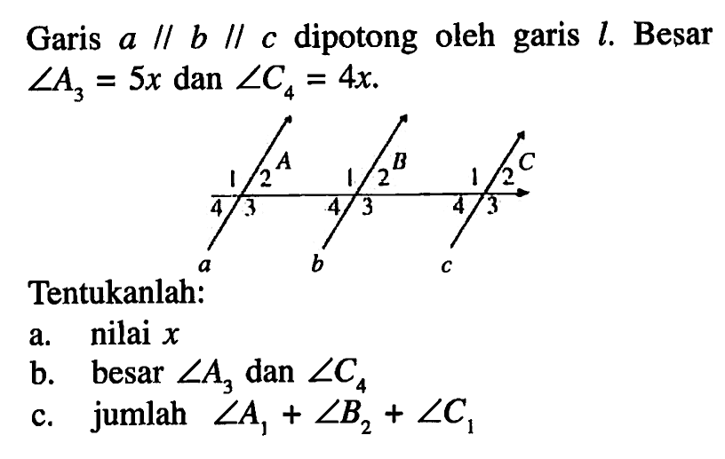 Garis a // b // c dipotong oleh garis l. Besar sudut A3=5x dan sudut C4=4x. A 1 2 3 4 a B 1Tentukanlah: a. nilai xb. besar sudut A3 dan sudut C4c. jumlah sudut A1+sudut B2+sudut C1 