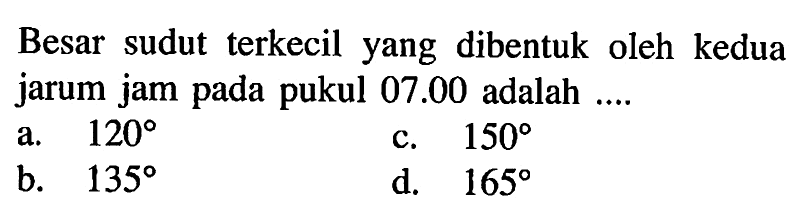 Besar sudut terkecil yang dibentuk oleh kedua jarum jam pada pukul  07.00  adalah ....
