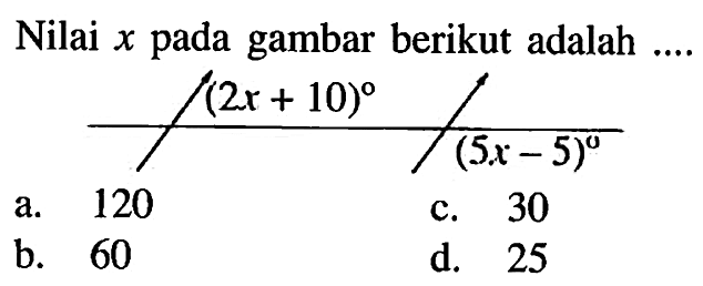 Nilai x pada gambar berikut adalah... (2x+10) (5x-5)a. 120b. 60c. 30d. 25