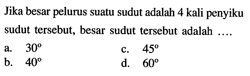 Jika besar pelurus suatu sudut adalah 4 kali penyiku sudut tersebut, besar sudut tersebut adalah....