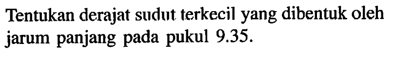 Tentukan derajat sudut terkecil yang dibentuk oleh jarum panjang pada pukul 9.35.