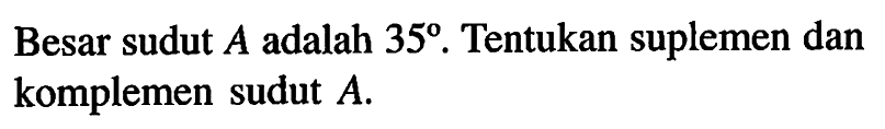 Besar sudut A adalah 35. Tentukan suplemen dan komplemen sudut A.