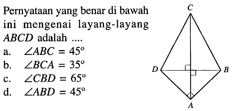 Pernyataan yang benar di bawah ini mengenai layang-layang ABCD adalah....a. sudut ABC=45 b. sudut BCA=35 c. sudut CBD=65 d. sudut ABD=45