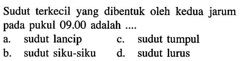 Sudut terkecil yang dibentuk oleh kedua jarum pada pukul  09.00  adalah ....