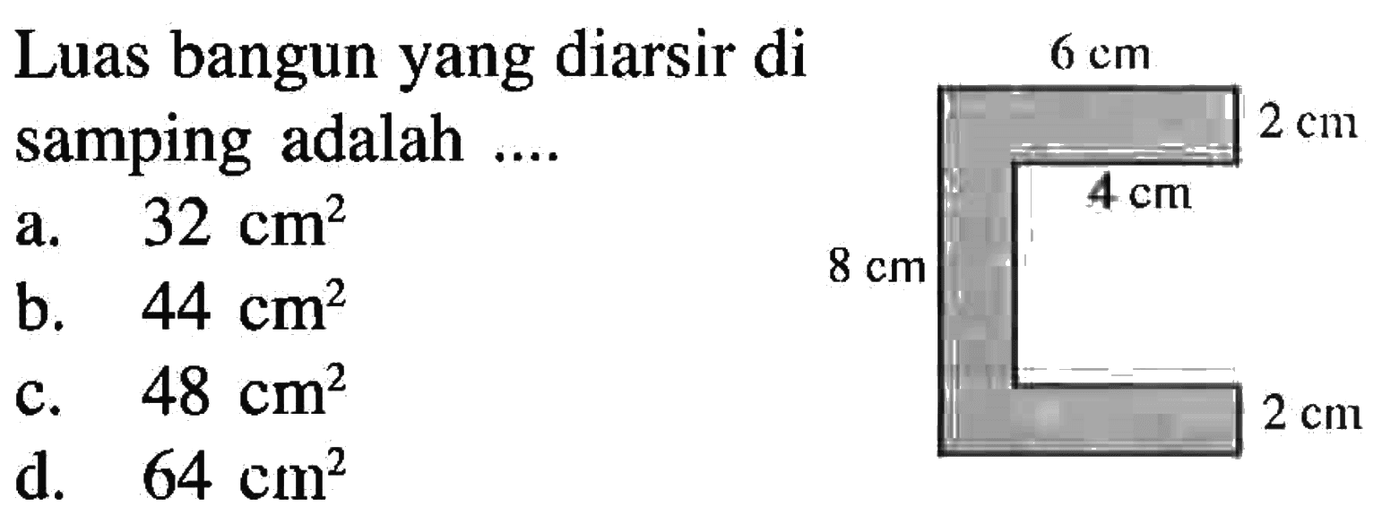 Luas bangun yang diarsir disamping adalah ... 6 cm 2 cm 4 cm 2 cm 8 cm a. 32 cm^2 b. 44 cm^2 c. 48 cm^2 d. 64 cm^2 