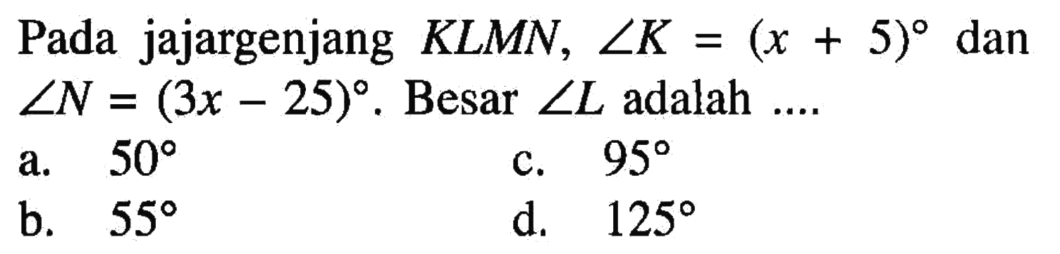 Pada jajargenjang  KLMN, sudut K=(x+5)  dan  sudut N=(3 x-25) .  Besar  sudut L  adalah ....