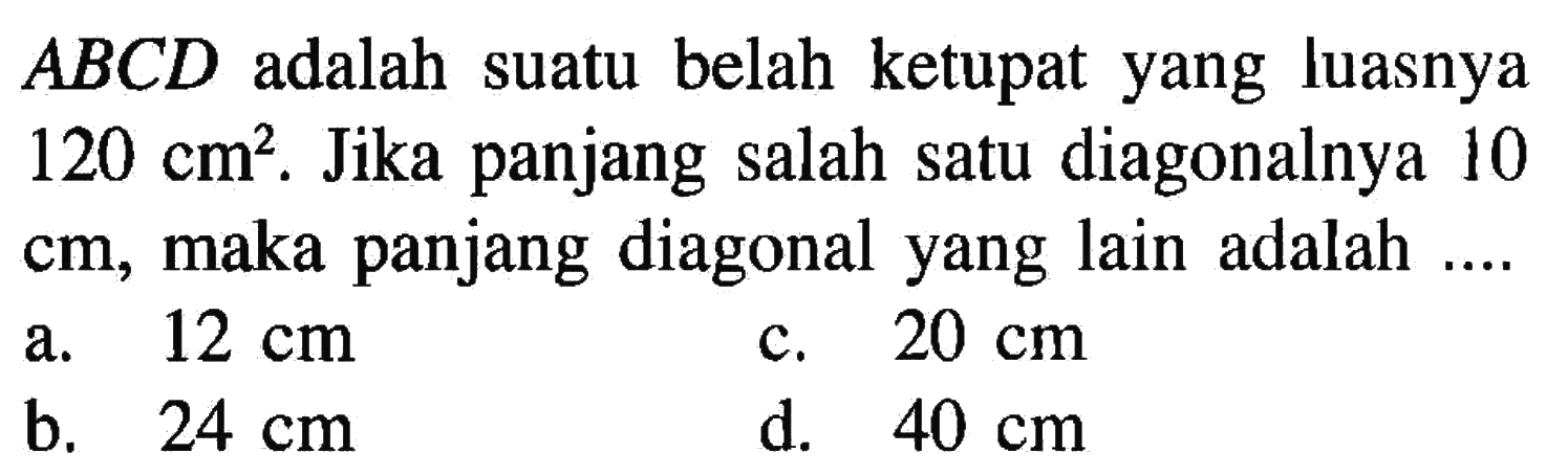 ABCD adalah suatu belah ketupat yang luasnya 120 cm^2. Jika panjang salah satu diagonalnya 10 cm, maka panjang diagonal yang lain adalah ....