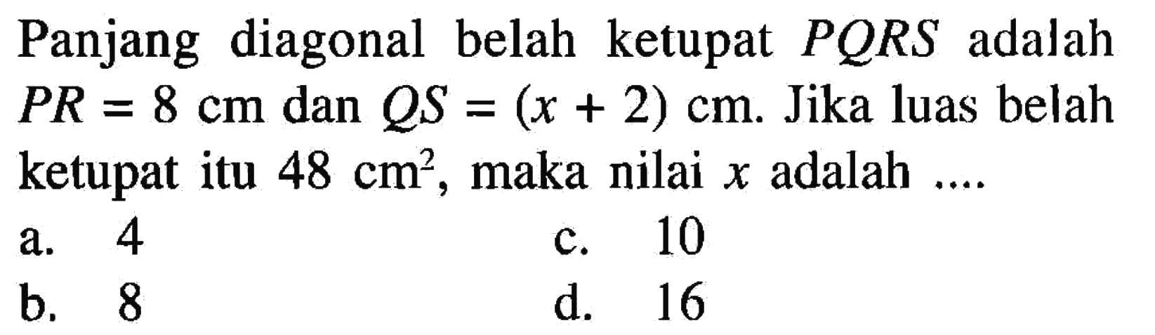 Panjang diagonal belah ketupat  PQRS  adalah  PR=8 cm  dan  QS=(x+2) cm. Jika luas belah ketupat itu  48 cm^2 , maka nilai  x  adalah ....