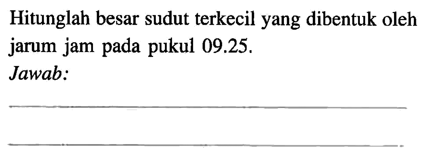 Hitunglah besar sudut terkecil yang dibentuk oleh jarum jam pada pukul 09.25.Jawab: