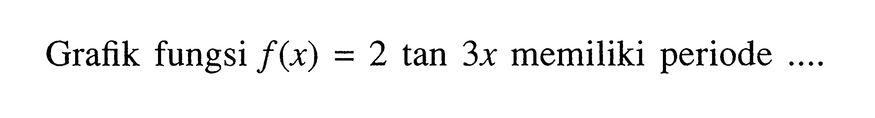 Grafik fungsi f(x)=2tan3x memiliki periode ....