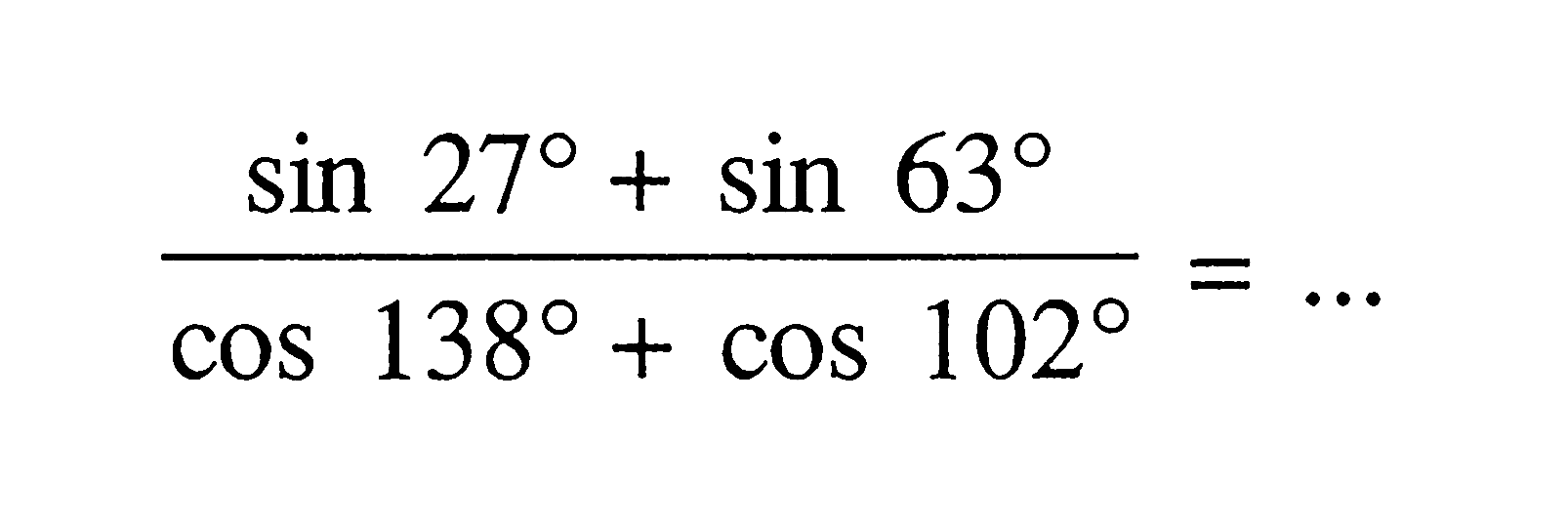 (sin27+sin63)/(cos138+cos102)=...