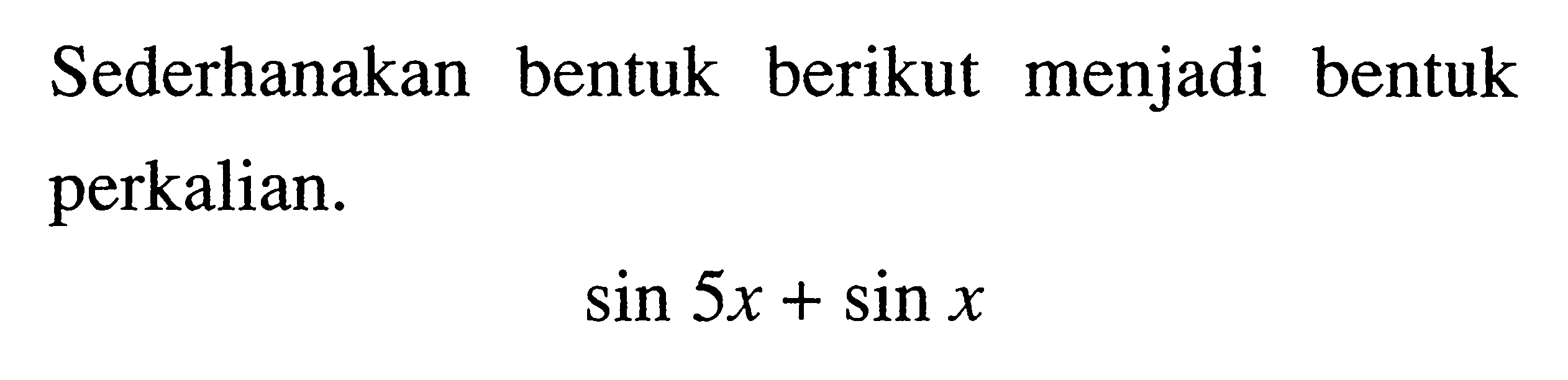 Sederhanakan bentuk berikut menjadi bentuk perkalian. sin 5x + sin x