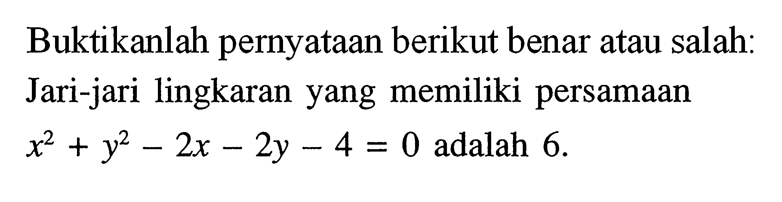 Buktikanlah pernyataan berikut benar atau salah: Jari-jari lingkaran yang memiliki persamaan x^2+y^2-2x-2y-4=0  adalah 6.