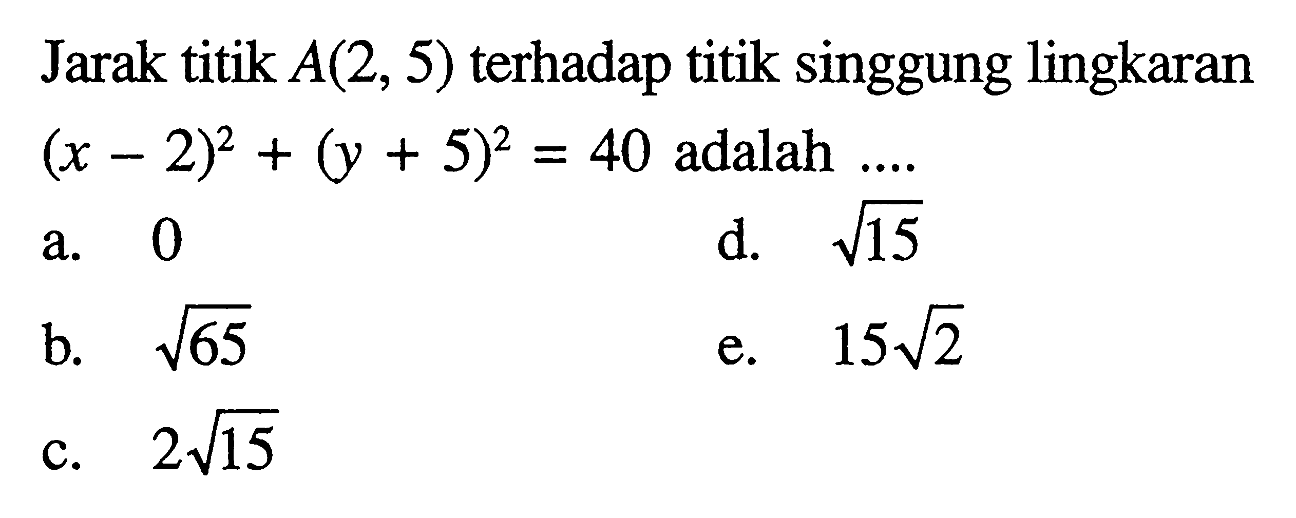 Jarak titik A(2,5) terhadap titik singgung lingkaran (x-2)^2+(y+5)^2=40 adalah .... 