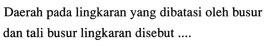 Daerah pada lingkaran yang dibatasi oleh busur dan tali busur lingkaran disebut ....